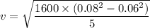 v= \sqrt{\dfrac{1600\times (0.08^2-0.06^2)}{5}}