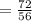 = \frac{72}{56}