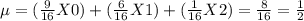 \mu = (\frac{9}{16} X0 ) +(\frac{6}{16} X 1)+(\frac{1}{16} X 2) = \frac{8}{16} = \frac{1}{2}
