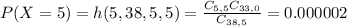 P(X = 5) = h(5,38,5,5) = \frac{C_{5,5}C_{33,0}}{C_{38,5}} = 0.000002