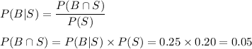 P(B|S) = \dfrac{P(B\cap S)}{P(S)}\\\\P(B\cap S) = P(B|S)\times P(S) = 0.25\times 0.20 = 0.05