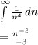 \int\limits^{\infty} _1 {\frac{1}{n^4} } \, dn\\ =\frac{n^{-3} }{-3}