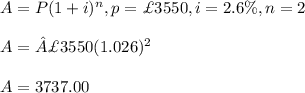 A=P(1+i)^n, p=\£3550, i=2.6\%, n=2\\\\A=£3550(1.026)^2\\\\A=3737.00