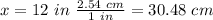 x=12 \ in \ \frac{2.54 \ cm}{1 \ in} = 30.48 \ cm