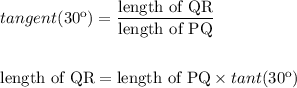 tangent(30\º)=\dfrac{\text{length of QR}}{\text{length of PQ}}\\ \\ \\ \text{length of QR}=}{\text{length of PQ}}\times tant(30\º)
