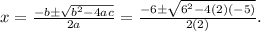 x=\frac{-b \pm \sqrt{b^{2}-4 a c}}{2 a} =\frac{-6 \pm \sqrt{6^{2}-4 (2)(-5)}}{2 (2)}.