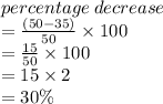 percentage \: decrease  \\  =   \frac{(50 - 35)}{50}  \times100  \\ =   \frac{15}{50} \times 100 \\  = 15 \times 2 \\  = 30\%