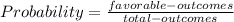 Probability = \frac{favorable-outcomes}{total-outcomes}