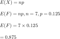 E(X)=np\\\\E(F)=np , n=7, p=0.125\\\\E(F)=7\times 0.125\\\\=0.875