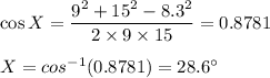 \cos X =\dfrac{9^{2}+ 15^{2}-8.3^{2}}{2\times 9\times 15}=0.8781\\\\X=cos^{-1}(0.8781)=28.6\°