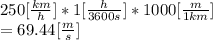 250[\frac{km}{h}]*1[\frac{h}{3600s} ]*1000[\frac{m}{1km} ]\\= 69.44[\frac{m}{s} ]