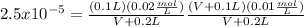 2.5x10^{-5}=\frac{(0.1L)(0.02\frac{mol}{L} )}{V+0.2L} \frac{(V+0.1L)(0.01\frac{mol}{L} )}{V+0.2L}
