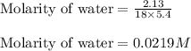 \text{Molarity of water}=\frac{2.13}{18\times 5.4}\\\\\text{Molarity of water}=0.0219M