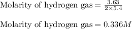 \text{Molarity of hydrogen gas}=\frac{3.63}{2\times 5.4}\\\\\text{Molarity of hydrogen gas}=0.336M