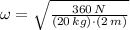 \omega = \sqrt{\frac{360\,N}{(20\,kg)\cdot (2\,m)} }