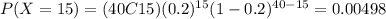 P(X=15) = (40C15)(0.2)^{15} (1-0.2)^{40-15} = 0.00498
