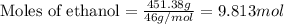 \text{Moles of ethanol}=\frac{451.38g}{46g/mol}=9.813mol