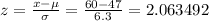 z=\frac{x-\mu }{\sigma }=\frac{60-47}{6.3}=2.063492