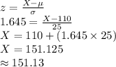 z=\frac{X-\mu}{\sigma}\\1.645=\frac{X-110}{25}\\X=110+(1.645\times 25)\\X=151.125\\\approx151.13