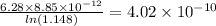 \frac{6.28 \times 8.85 \times 10^{-12} }{ln(1.148)} = 4.02 \times 10^{-10}