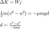 \Delta K=W_f\\\\\frac{1}{2}m(v^2-u^2)=-\mu mgd\\\\d=\frac{v^2-u^2}{-2\mu g}