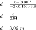 d=\frac{0-(3.00)^2}{-2\times 0.150\times 9.8}\\\\d=\frac{9}{2.94}\\\\d=3.06\ m