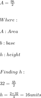 A=\frac{bh}{2} \\ \\ \\ Where: \\ \\ A:Area \\ \\ b:base \\ \\ h:height  \\ \\ \\ Finding \ h: \\ \\ 32=\frac{4h}{2} \\ \\ h=\frac{2\times 32}{4}=16units