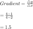 Gradient=\frac{\bigtriangleup y}{\bigtriangleup x}\\\\=\frac{4-1}{4-2}\\\\=1.5