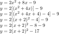 y=2x^2+8x-9\\y=2[(x^2+4x)]-9\\y=2[(x^2+4x+4)-4]-9\\y=2[(x+2)^2-4]-9\\y=2(x+2)^2-8-9\\y=2(x+2)^2-17