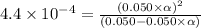 4.4\times 10^{-4}=\frac{(0.050\times \alpha)^2}{(0.050-0.050\times \alpha)}