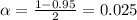 \alpha = \frac{1-0.95}{2} = 0.025