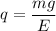 q = \dfrac{m g}{E}