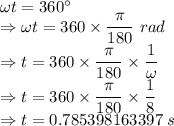 \omega t=360^{\circ}\\\Rightarrow \omega t=360\times\dfrac{\pi}{180}\ rad\\\Rightarrow t=360\times\dfrac{\pi}{180}\times \dfrac{1}{\omega}\\\Rightarrow t=360\times\dfrac{\pi}{180}\times \dfrac{1}{8}\\\Rightarrow t=0.785398163397\ s