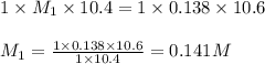 1\times M_1\times 10.4=1\times 0.138\times 10.6\\\\M_1=\frac{1\times 0.138\times 10.6}{1\times 10.4}=0.141M