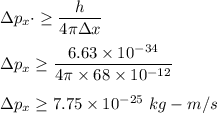 \Delta p_x{\cdot}\ge \dfrac{h}{4\pi \Delta x}\\\\\Delta p_x \ge \dfrac{6.63\times 10^{-34}}{4\pi \times 68\times 10^{-12}}\\\\\Delta p_x\ge 7.75\times 10^{-25}\ kg-m/s