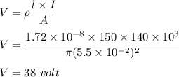 V=\rho\dfrac{l\times I}{A}\\\\V=\dfrac{1.72\times 10^{-8}\times 150\times 140\times 10^3}{\pi (5.5\times 10^{-2})^2}\\\\V=38\ volt