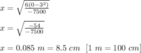x=\sqrt{\frac{6(0-3^2)}{-7500}}\\\\x=\sqrt{\frac{-54}{-7500}}\\\\x=0.085\ m =8.5\ cm\ \ [1\ m=100\ cm]