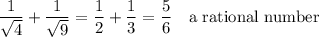 \dfrac{1}{\sqrt{4}}+\dfrac{1}{\sqrt{9}}=\dfrac{1}{2}+\dfrac{1}{3}=\dfrac{5}{6}\quad\text{a rational number}