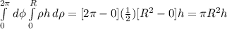 \int\limits^{2\pi} _0 {} \, d\phi \int\limits^R_0 {\rho}h \, d\rho = [2\pi - 0](\frac{1}{2} )[R^{2} - 0]h = \pi R^{2}h