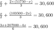\frac{x}{2}+\frac{2\times(51750-x) }{3}=30,600\\\\\frac{x}{2}+\frac{(103500-2x) }{3}=30,600\\\\\frac{ 3x+207000-4x}{6}=30,600