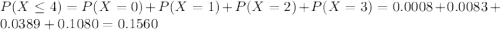 P(X \leq 4) = P(X = 0) + P(X = 1) + P(X = 2) + P(X = 3) = 0.0008 + 0.0083 + 0.0389 + 0.1080 = 0.1560