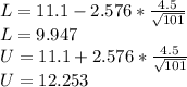 L= 11.1 - 2.576*\frac{4.5}{\sqrt{101}} \\L=9.947\\U= 11.1+ 2.576*\frac{4.5}{\sqrt{101}} \\U=12.253\\