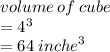 volume \: of \: cube  \\ =  {4}^{3}  \\  = 64 \:  {inche}^{3}  \\