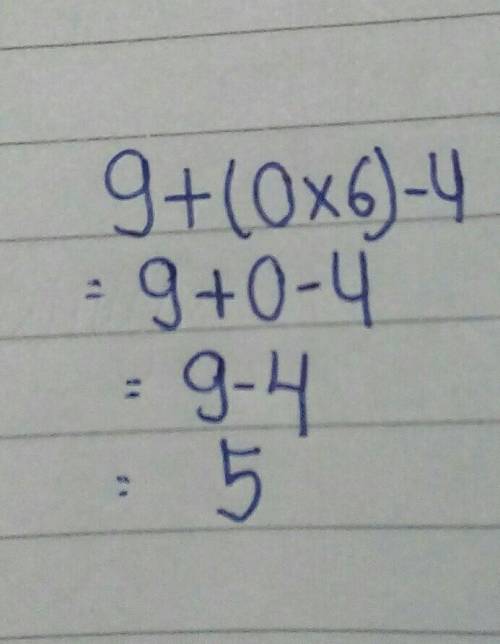 I need help what is 9+(0X6)-4=? PLEASE DONT DELETE