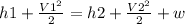 h1 + \frac{V1^2}{2} = h2 + \frac{V2^2}{2} + w