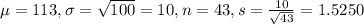\mu = 113, \sigma = \sqrt{100} = 10, n = 43, s = \frac{10}{\sqrt{43}} = 1.5250