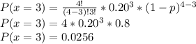 P(x=3)=\frac{4!}{(4-3)!3!}*0.20^3*(1-p)^{4-3}\\P(x=3)=4*0.20^3*0.8\\P(x=3) = 0.0256