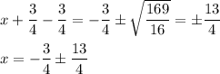 x+\dfrac{3}{4}-\dfrac{3}{4}=-\dfrac{3}{4}\pm \sqrt{\dfrac{169}{16}}=\pm \dfrac{13}{4}\\\\x=-\dfrac{3}{4} \pm \dfrac{13}{4}