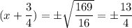 (x+\dfrac{3}{4})=\pm \sqrt{\dfrac{169}{16}}=\pm \dfrac{13}{4}