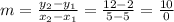 m = \frac {y_ {2} -y_ {1}} {x_ {2} -x_ {1}} = \frac {12-2} {5-5} = \frac {10} {0}